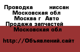  Проводка Nissan ниссан - Московская обл., Москва г. Авто » Продажа запчастей   . Московская обл.